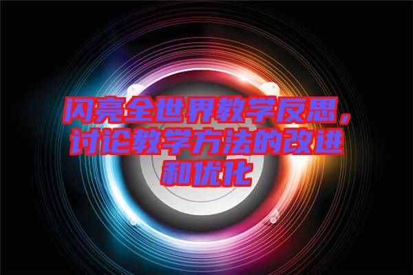 閃亮全世界教學反思，討論教學方法的改進和優(yōu)化