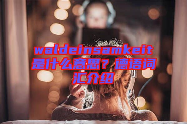 waldeinsamkeit是什么意思？德語詞匯介紹