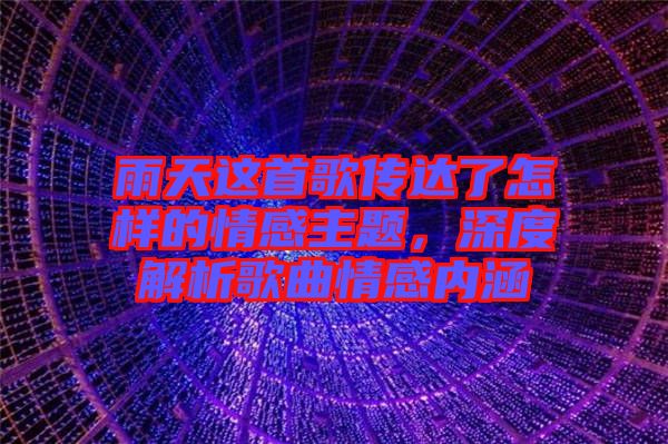 雨天這首歌傳達了怎樣的情感主題，深度解析歌曲情感內涵