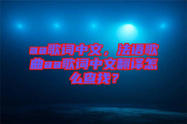 aa歌詞中文，法語歌曲aa歌詞中文翻譯怎么查找？
