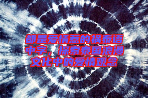 都是愛(ài)情惹的禍泰語(yǔ)中字，探索泰國(guó)浪漫文化中的愛(ài)情觀(guān)念