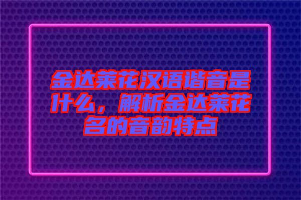 金達(dá)萊花漢語(yǔ)諧音是什么，解析金達(dá)萊花名的音韻特點(diǎn)
