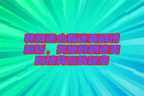 韓劇迷必看迷霧劇情解析，揭秘韓劇迷霧劇情背后的秘密