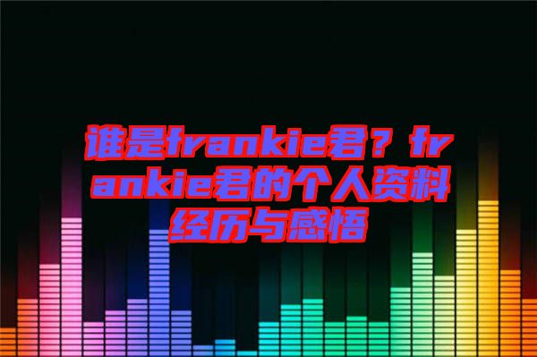 誰是frankie君？frankie君的個人資料經歷與感悟