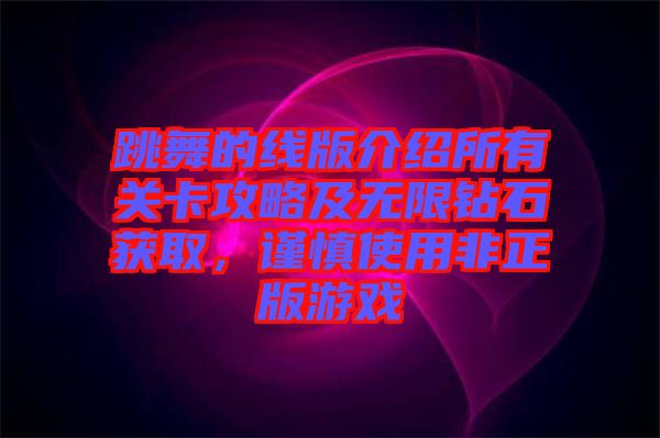 跳舞的線版介紹所有關卡攻略及無限鉆石獲取，謹慎使用非正版游戲