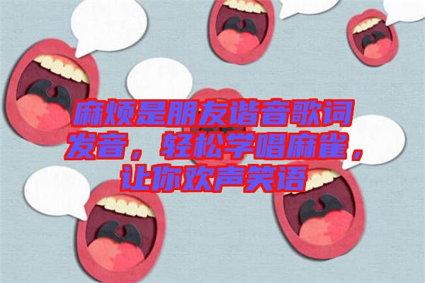 麻煩是朋友諧音歌詞發音，輕松學唱麻雀，讓你歡聲笑語