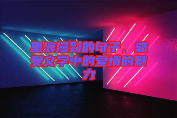里浪漫到的句子，感受文學中的愛情的魅力