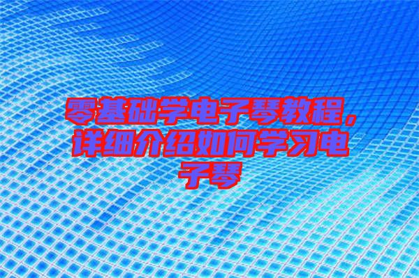 零基礎學電子琴教程，詳細介紹如何學習電子琴
