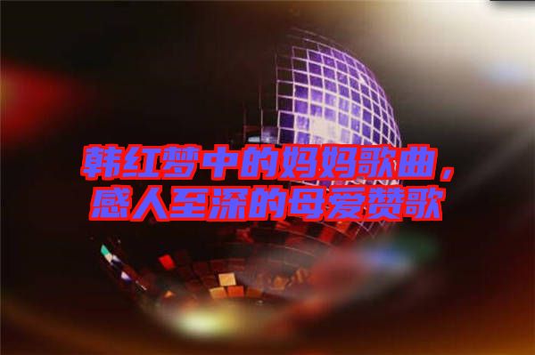 韓紅夢中的媽媽歌曲，感人至深的母愛贊歌