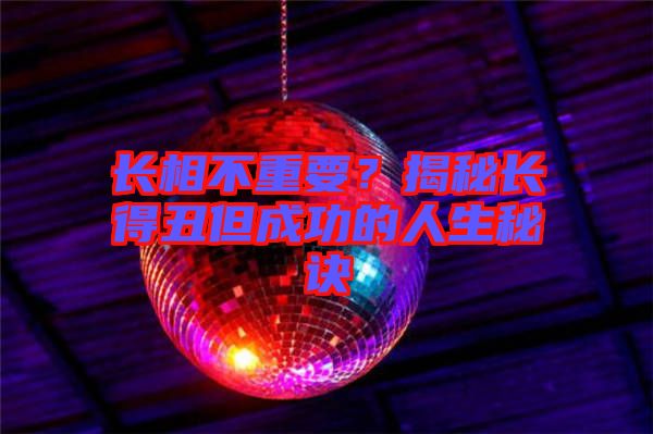 長相不重要？揭秘長得丑但成功的人生秘訣