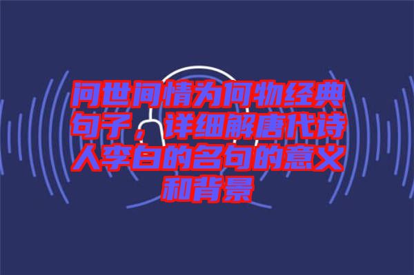 問世間情為何物經典句子，詳細解唐代詩人李白的名句的意義和背景