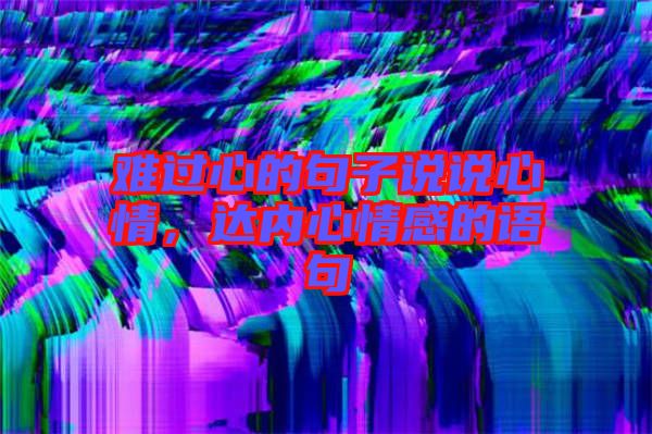 難過心的句子說說心情，達(dá)內(nèi)心情感的語(yǔ)句