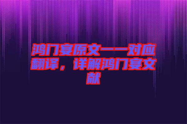 鴻門宴原文一一對應(yīng)翻譯，詳解鴻門宴文獻(xiàn)