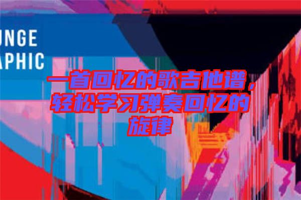 一首回憶的歌吉他譜，輕松學習彈奏回憶的旋律