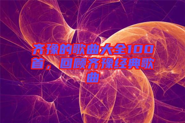 齊豫的歌曲大全100首，回顧齊豫經典歌曲