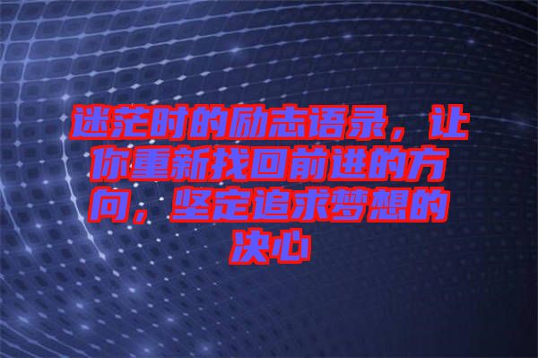 迷茫時的勵志語錄，讓你重新找回前進的方向，堅定追求夢想的決心