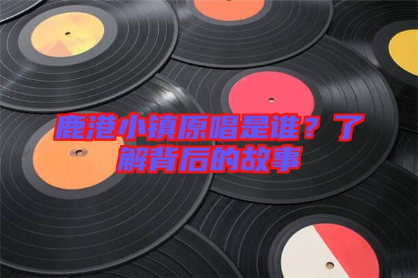 鹿港小鎮(zhèn)原唱是誰？了解背后的故事