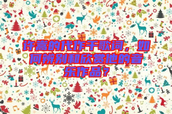 許嵩的代作千歌詞，如何辨別和欣賞他的音樂(lè)作品？