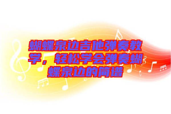 蝴蝶泉邊吉他彈奏教學(xué)，輕松學(xué)會(huì)彈奏蝴蝶泉邊的簡(jiǎn)譜