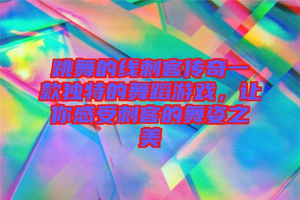 跳舞的線刺客傳奇一款獨(dú)特的舞蹈游戲，讓你感受刺客的舞姿之美