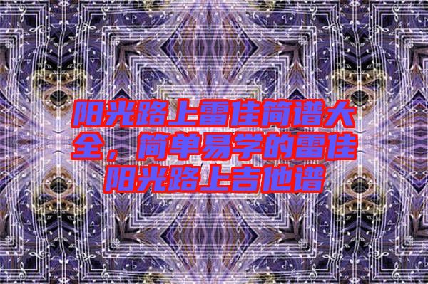 陽光路上雷佳簡譜大全，簡單易學的雷佳陽光路上吉他譜