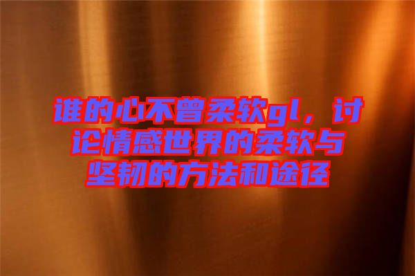 誰的心不曾柔軟gl，討論情感世界的柔軟與堅韌的方法和途徑