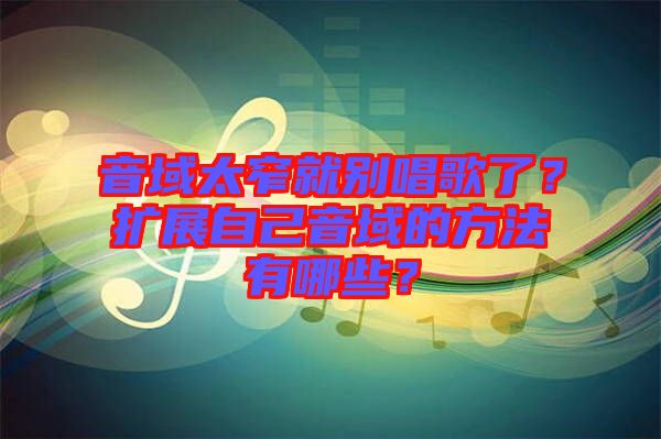 音域太窄就別唱歌了？擴(kuò)展自己音域的方法有哪些？