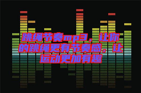 跳繩節奏mp3，讓你的跳繩更有節奏感，讓運動更加有趣