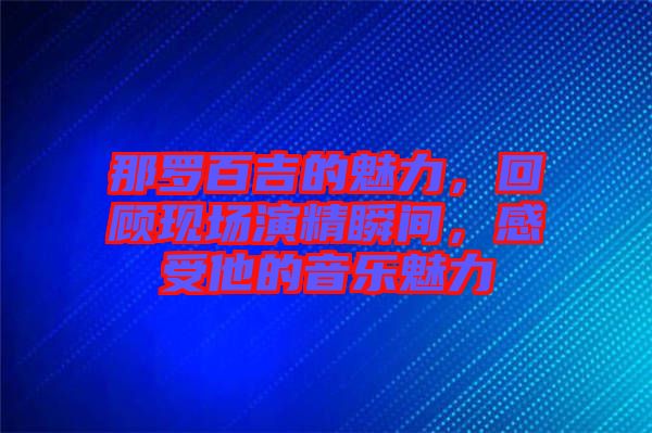 那羅百吉的魅力，回顧現場演精瞬間，感受他的音樂魅力