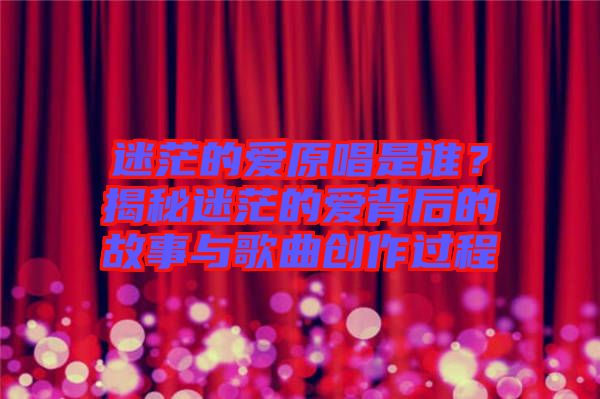迷茫的愛原唱是誰？揭秘迷茫的愛背后的故事與歌曲創(chuàng)作過程