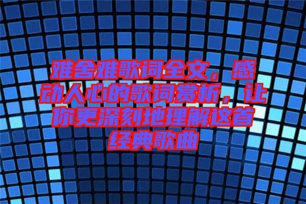 難舍難歌詞全文，感動人心的歌詞賞析，讓你更深刻地理解這首經典歌曲