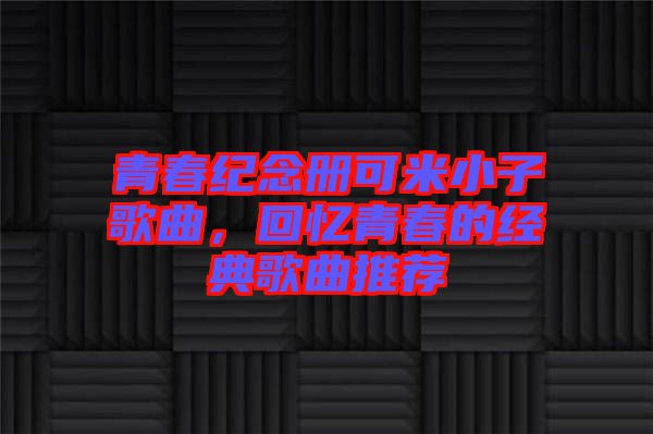青春紀念冊可米小子歌曲，回憶青春的經(jīng)典歌曲推薦