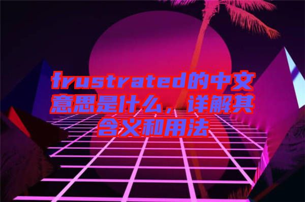 frustrated的中文意思是什么，詳解其含義和用法