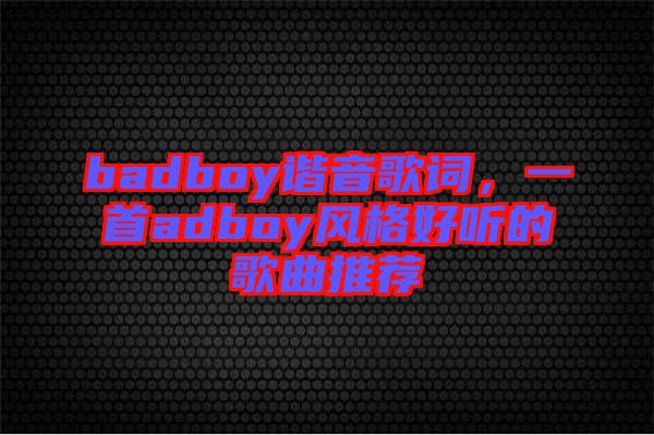 badboy諧音歌詞，一首adboy風(fēng)格好聽的歌曲推薦