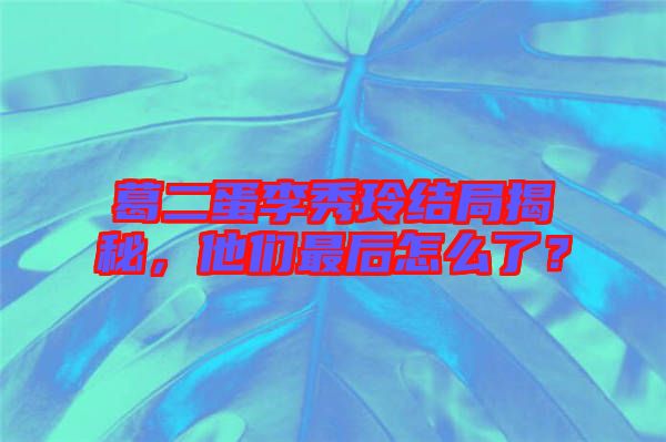 葛二蛋李秀玲結局揭秘，他們最后怎么了？
