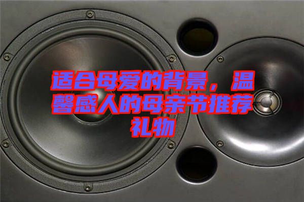 適合母愛的背景，溫馨感人的母親節推薦禮物