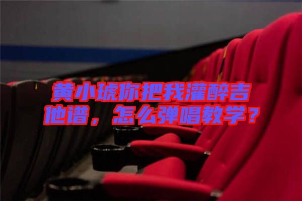 黃小琥你把我灌醉吉他譜，怎么彈唱教學？