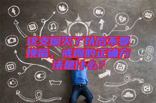 這支煙滅了以后不要挽留，戒煙的正確方法是什么？