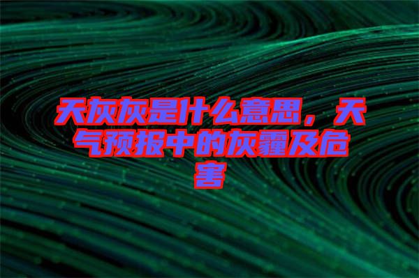 天灰灰是什么意思，天氣預(yù)報(bào)中的灰霾及危害