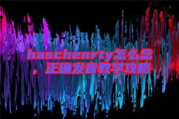 haschenrty怎么念，正確發音教學攻略
