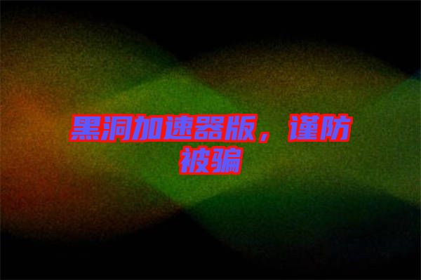 黑洞加速器版，謹防被騙