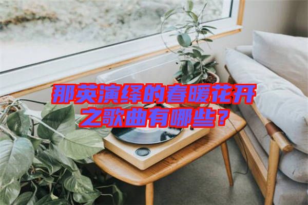 那英演繹的春暖花開之歌曲有哪些？