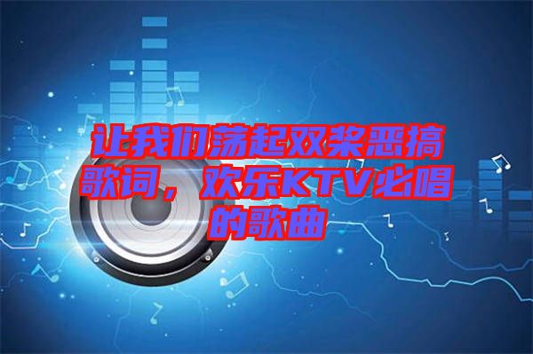 讓我們蕩起雙槳惡搞歌詞，歡樂KTV必唱的歌曲