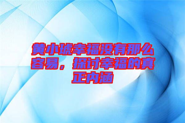 黃小琥幸福沒有那么容易，探討幸福的真正內涵