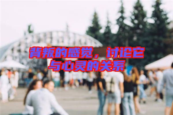 背叛的感覺，討論它與心靈的關系