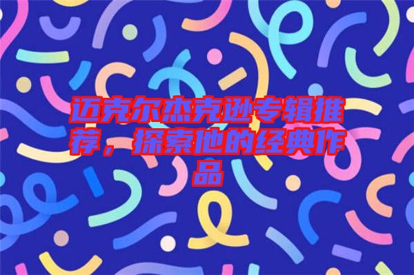 邁克爾杰克遜專輯推薦，探索他的經典作品