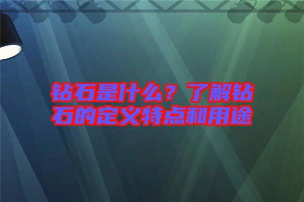 鉆石是什么？了解鉆石的定義特點和用途