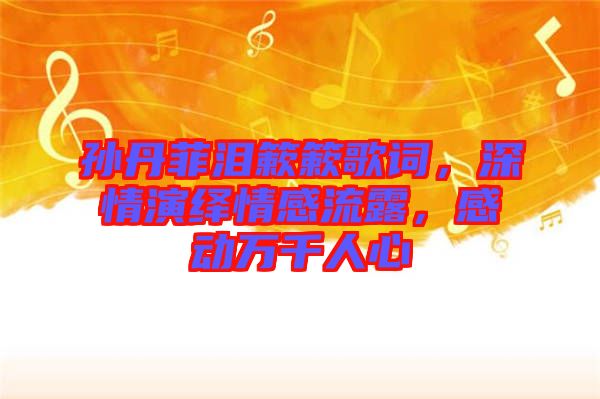 孫丹菲淚簌簌歌詞，深情演繹情感流露，感動(dòng)萬(wàn)千人心