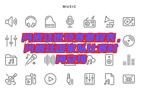 阿根廷世預賽賽程表，阿根廷國家隊比賽時間安排