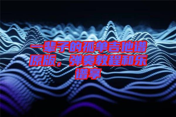 一輩子的孤單吉他譜原版，彈奏教程和樂(lè)譜享